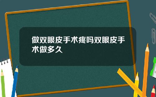 做双眼皮手术疼吗双眼皮手术做多久