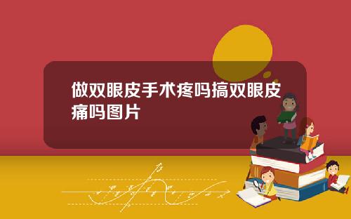 做双眼皮手术疼吗搞双眼皮痛吗图片
