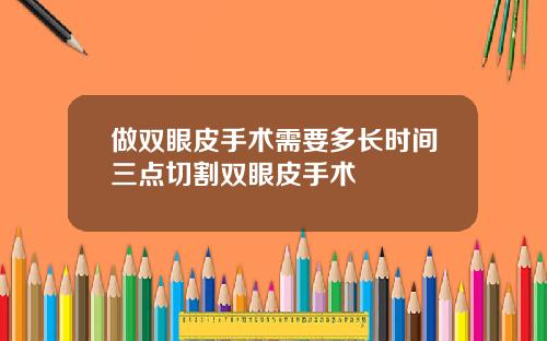 做双眼皮手术需要多长时间三点切割双眼皮手术