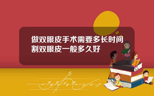 做双眼皮手术需要多长时间割双眼皮一般多久好