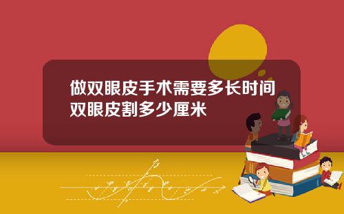 做双眼皮手术需要多长时间双眼皮割多少厘米