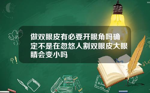 做双眼皮有必要开眼角吗确定不是在忽悠人割双眼皮大眼睛会变小吗
