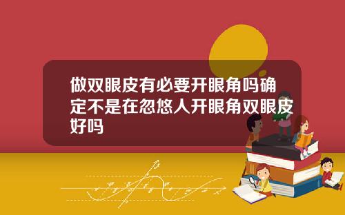 做双眼皮有必要开眼角吗确定不是在忽悠人开眼角双眼皮好吗