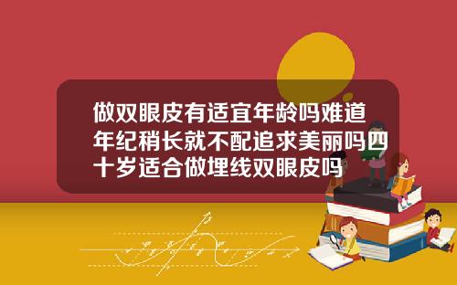 做双眼皮有适宜年龄吗难道年纪稍长就不配追求美丽吗四十岁适合做埋线双眼皮吗