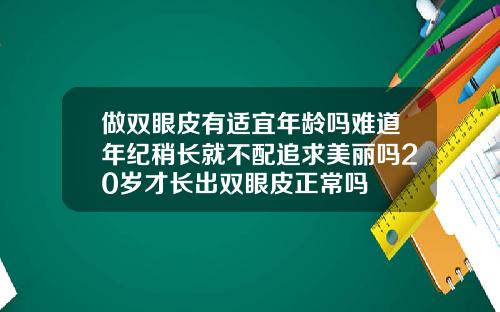 做双眼皮有适宜年龄吗难道年纪稍长就不配追求美丽吗20岁才长出双眼皮正常吗