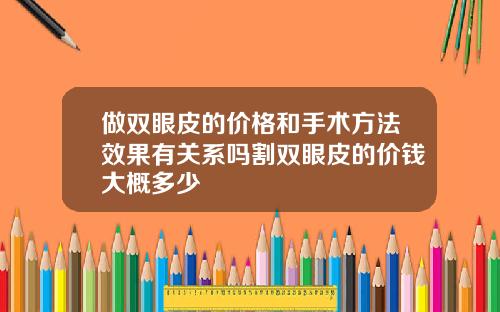 做双眼皮的价格和手术方法效果有关系吗割双眼皮的价钱大概多少