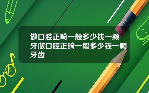 做口腔正畸一般多少钱一颗牙做口腔正畸一般多少钱一颗牙齿