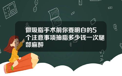 做吸脂手术前你要明白的5个注意事项抽脂多少钱一次腿部麻醉