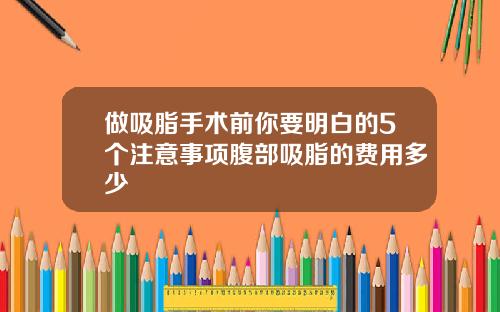 做吸脂手术前你要明白的5个注意事项腹部吸脂的费用多少