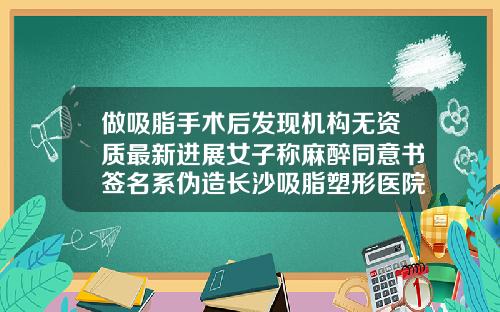 做吸脂手术后发现机构无资质最新进展女子称麻醉同意书签名系伪造长沙吸脂塑形医院