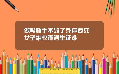 做吸脂手术毁了身体西安一女子维权遭遇举证难
