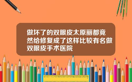 做坏了的双眼皮太原丽都竟然给修复成了这样比较有名做双眼皮手术医院