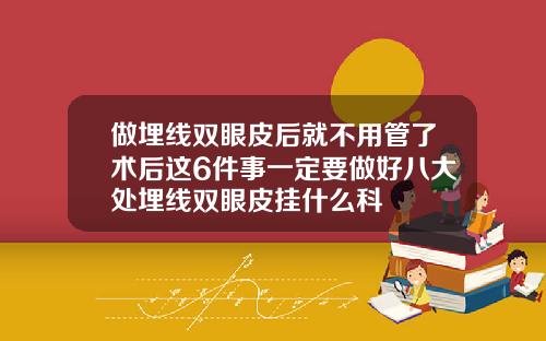 做埋线双眼皮后就不用管了术后这6件事一定要做好八大处埋线双眼皮挂什么科