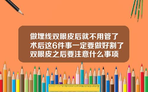 做埋线双眼皮后就不用管了术后这6件事一定要做好割了双眼皮之后要注意什么事项