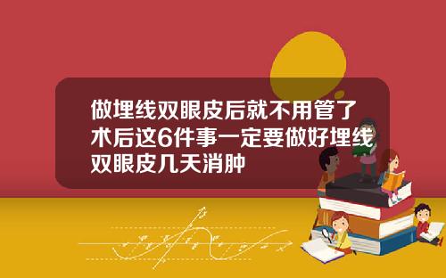 做埋线双眼皮后就不用管了术后这6件事一定要做好埋线双眼皮几天消肿