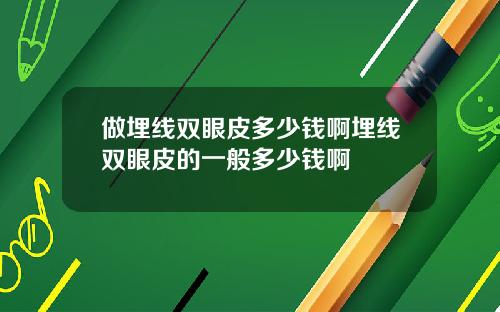 做埋线双眼皮多少钱啊埋线双眼皮的一般多少钱啊