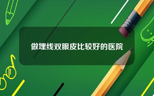 做埋线双眼皮比较好的医院
