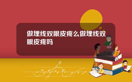 做埋线双眼皮疼么做埋线双眼皮疼吗