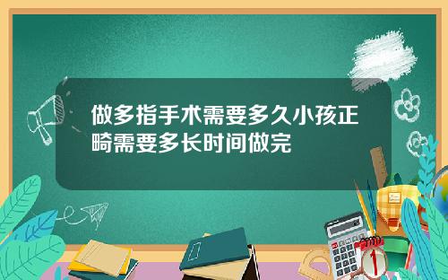 做多指手术需要多久小孩正畸需要多长时间做完