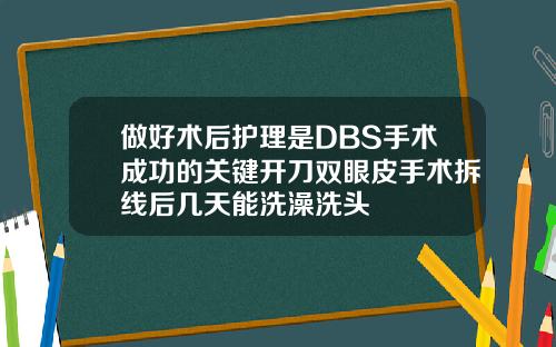 做好术后护理是DBS手术成功的关键开刀双眼皮手术拆线后几天能洗澡洗头