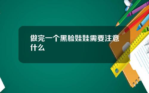 做完一个黑脸娃娃需要注意什么