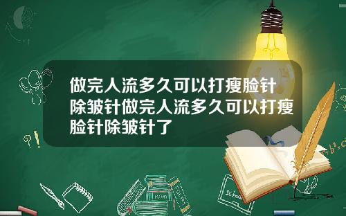做完人流多久可以打瘦脸针除皱针做完人流多久可以打瘦脸针除皱针了
