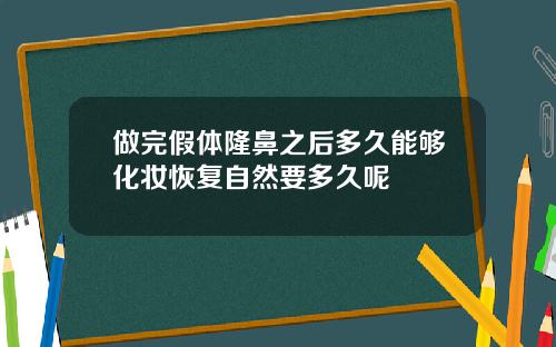 做完假体隆鼻之后多久能够化妆恢复自然要多久呢