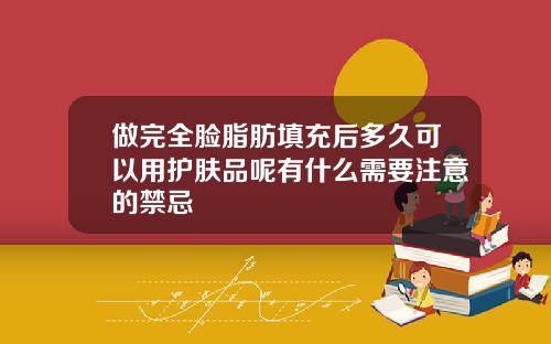 做完全脸脂肪填充后多久可以用护肤品呢有什么需要注意的禁忌
