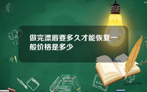 做完漂唇要多久才能恢复一般价格是多少