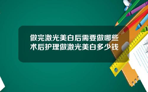 做完激光美白后需要做哪些术后护理做激光美白多少钱