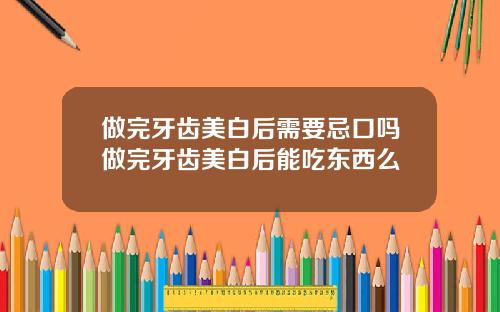 做完牙齿美白后需要忌口吗做完牙齿美白后能吃东西么