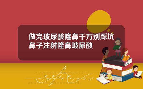 做完玻尿酸隆鼻千万别踩坑鼻子注射隆鼻玻尿酸