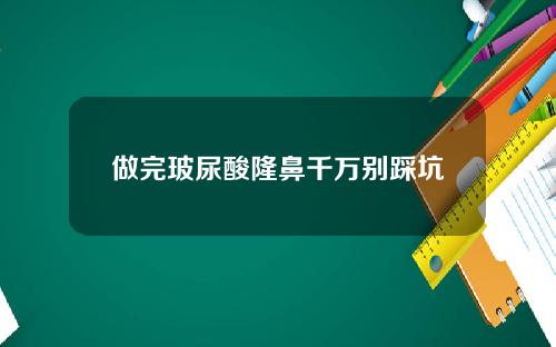 做完玻尿酸隆鼻千万别踩坑