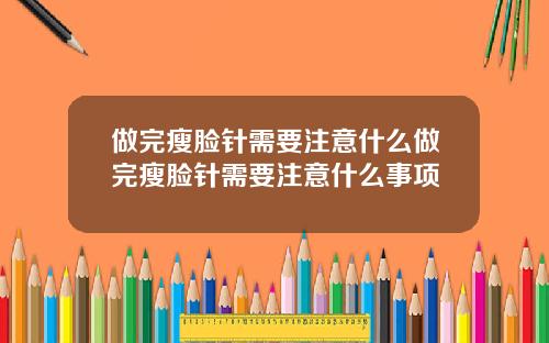 做完瘦脸针需要注意什么做完瘦脸针需要注意什么事项