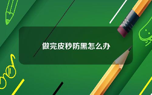 做完皮秒防黑怎么办