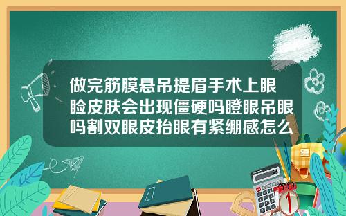 做完筋膜悬吊提眉手术上眼睑皮肤会出现僵硬吗瞪眼吊眼吗割双眼皮抬眼有紧绷感怎么办