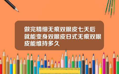 做完精细无痕双眼皮七天后就能变身双眼皮日式无痕双眼皮能维持多久