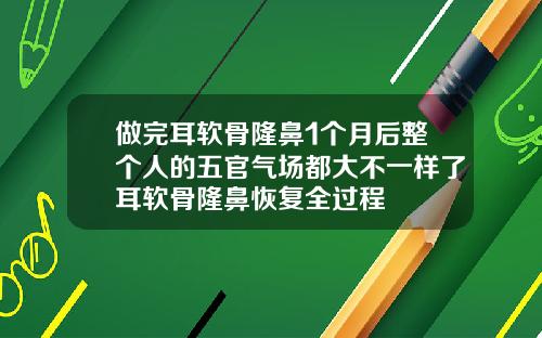 做完耳软骨隆鼻1个月后整个人的五官气场都大不一样了耳软骨隆鼻恢复全过程