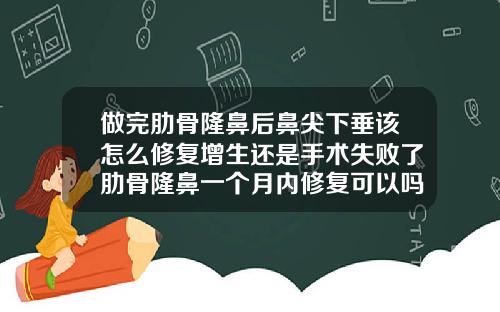 做完肋骨隆鼻后鼻尖下垂该怎么修复增生还是手术失败了肋骨隆鼻一个月内修复可以吗
