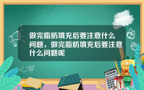 做完脂肪填充后要注意什么问题，做完脂肪填充后要注意什么问题呢