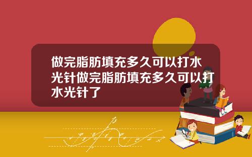 做完脂肪填充多久可以打水光针做完脂肪填充多久可以打水光针了