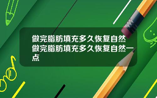 做完脂肪填充多久恢复自然做完脂肪填充多久恢复自然一点