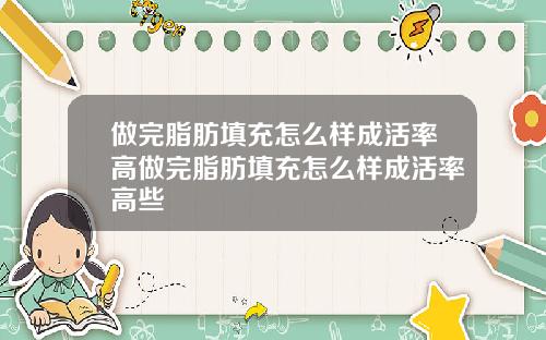 做完脂肪填充怎么样成活率高做完脂肪填充怎么样成活率高些