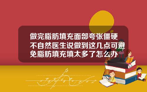 做完脂肪填充面部夸张僵硬不自然医生说做到这几点可避免脂肪填充填太多了怎么办