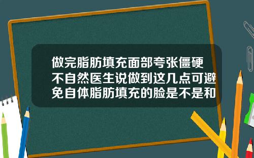 做完脂肪填充面部夸张僵硬不自然医生说做到这几点可避免自体脂肪填充的脸是不是和正常的不一样