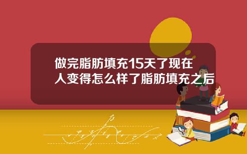 做完脂肪填充15天了现在人变得怎么样了脂肪填充之后