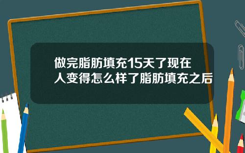 做完脂肪填充15天了现在人变得怎么样了脂肪填充之后