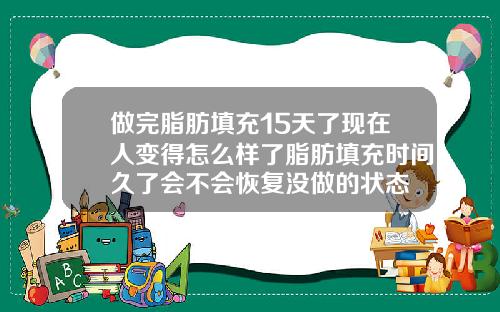 做完脂肪填充15天了现在人变得怎么样了脂肪填充时间久了会不会恢复没做的状态