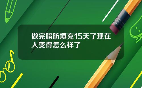 做完脂肪填充15天了现在人变得怎么样了