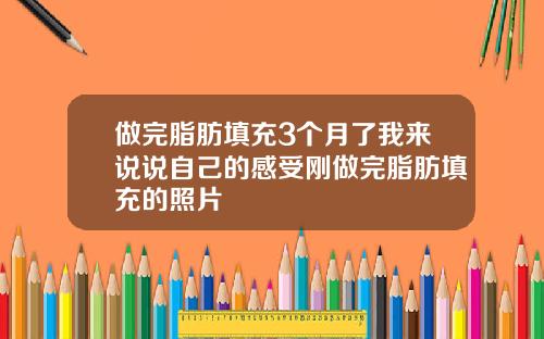 做完脂肪填充3个月了我来说说自己的感受刚做完脂肪填充的照片